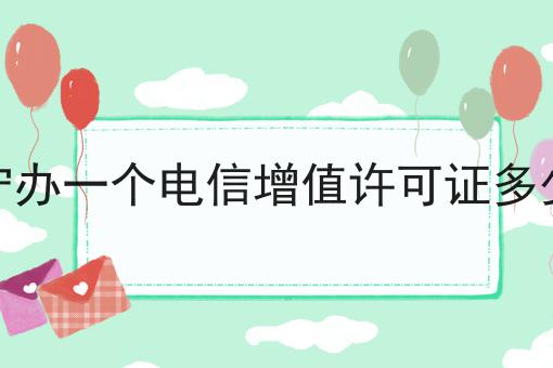 遂宁办一个电信增值许可证多少钱 遂宁办一个电信增值许可证多少钱