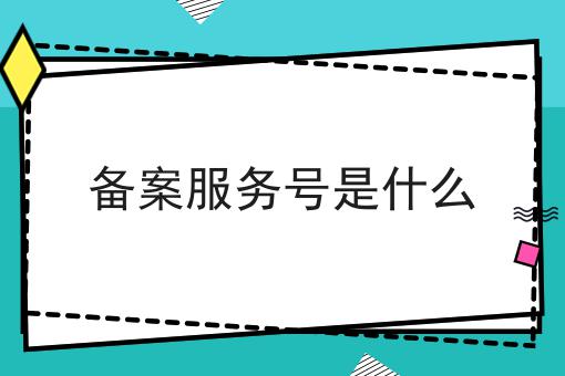 备案服务号是什么，速速来了解！