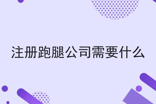注册跑腿公司需要什么 注册跑腿公司需要什么