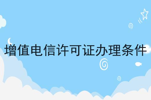 增值电信许可证办理条件，看完你就懂！