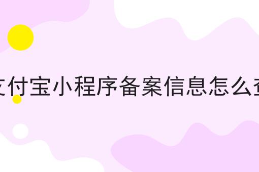 支付宝小程序备案信息怎么查，赶紧学起来！
