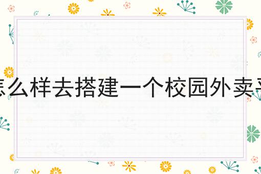 该怎么样去搭建一个校园外卖平台怎么做？这些步骤不能少！