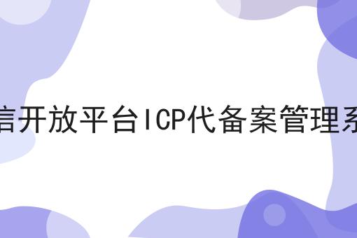 微信开放平台ICP代备案管理系统 微信开放平台ICP代备案管理系统