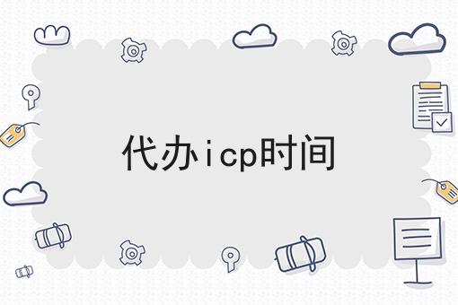代办icp时间 代办icp时间
