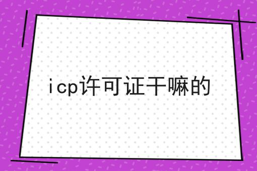 icp许可证干嘛的成功的关键步骤不错过！