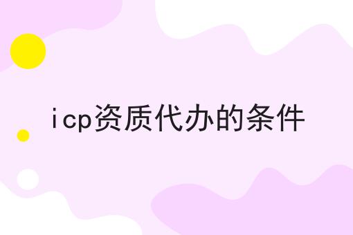 icp资质代办的条件