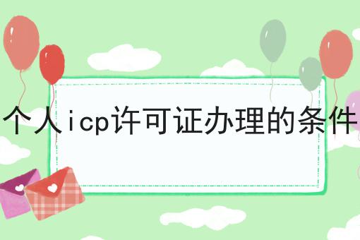 个人icp许可证办理的条件