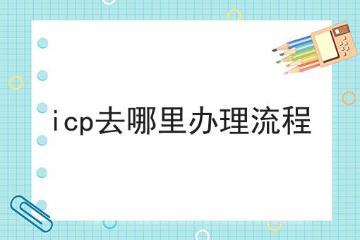 icp去哪里办理流程干货知识点！