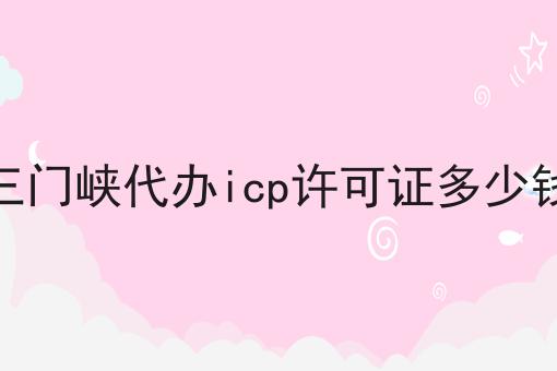 三门峡代办icp许可证多少钱