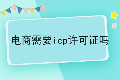 电商需要icp许可证吗 电商需要icp许可证吗