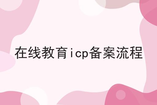 在线教育icp备案流程 在线教育icp备案流程