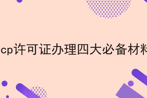 icp许可证办理四大必备材料 icp许可证办理四大必备材料