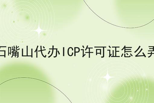 石嘴山代办ICP许可证怎么弄 石嘴山代办ICP许可证怎么弄