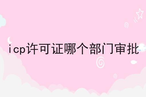 icp许可证哪个部门审批