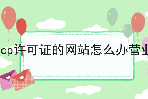 没有icp许可证的网站怎么办营业执照 没有icp许可证的网站怎么办营业执照