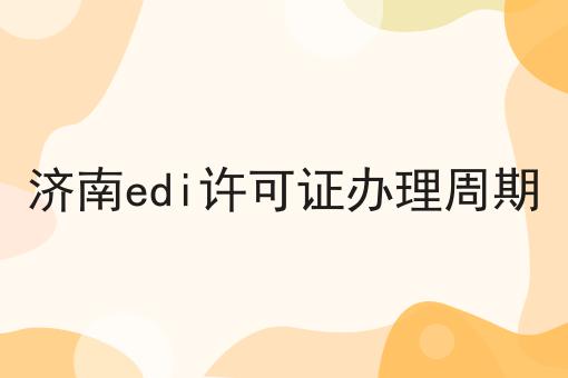 济南edi许可证办理周期