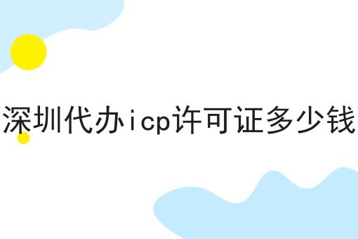轻松搞定流程，深圳代办icp许可证多少钱