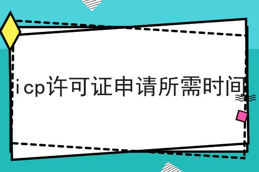 icp许可证申请所需时间