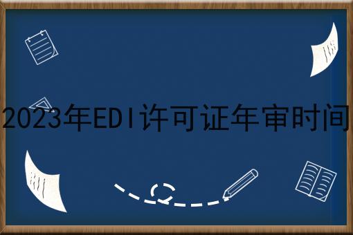 普及！2023年EDI许可证年审时间详细步骤