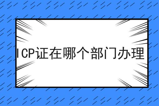 ICP证在哪个部门办理