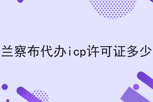 乌兰察布代办icp许可证多少钱