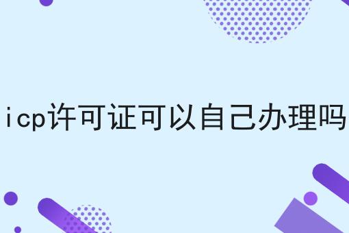 带你马上geticp许可证可以自己办理吗！