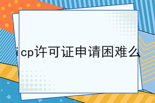 icp许可证申请困难么