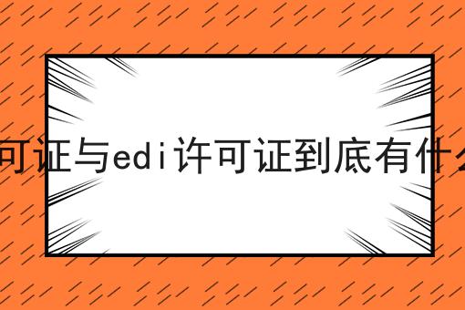 你想要的我都有！icp许可证与edi许可证到底有什么区别
