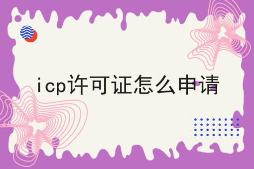 icp许可证怎么申请，你一定感兴趣！