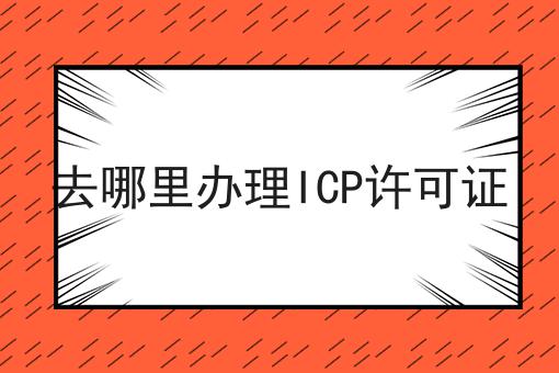 去哪里办理ICP许可证