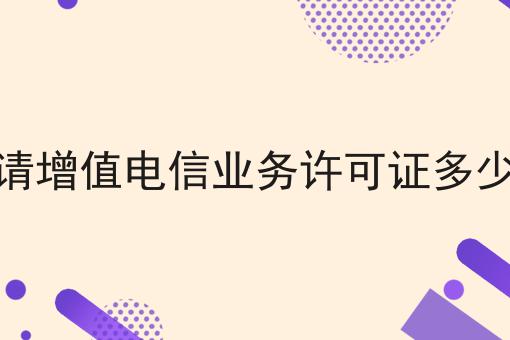 申请增值电信业务许可证多少钱 申请增值电信业务许可证多少钱