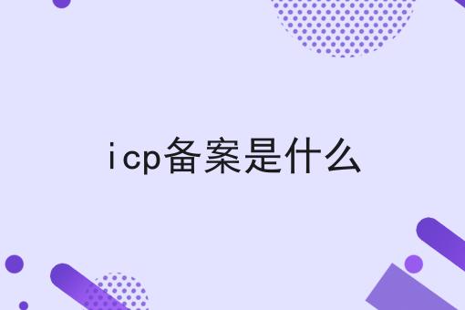 icp备案是什么，搞定这些要点轻松办证
