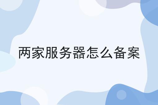 两家服务器怎么备案，让我来告诉你答案！