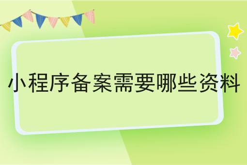 小程序备案需要哪些资料，手把手带你备案！