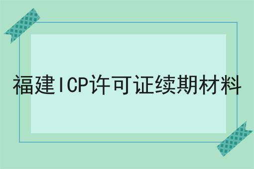 福建ICP许可证续期材料 福建ICP许可证续期材料