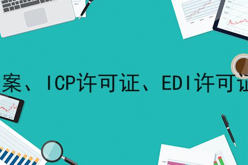 ICP备案、ICP许可证、EDI许可证解读