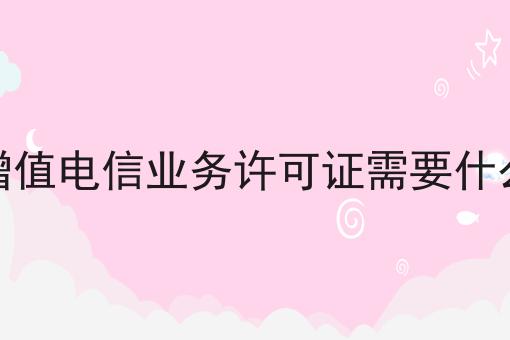 办理增值电信业务许可证需要什么条件 办理增值电信业务许可证需要什么条件