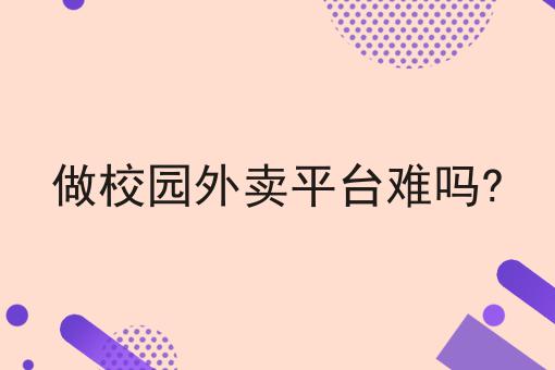 做校园外卖平台难吗?