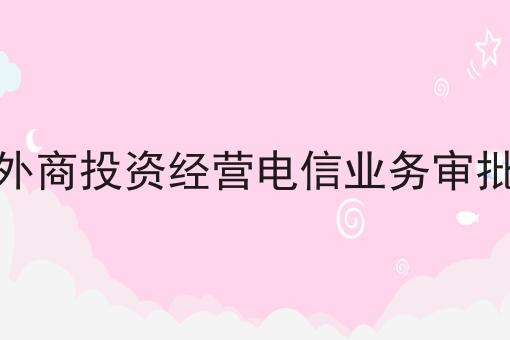 外商投资经营电信业务审批