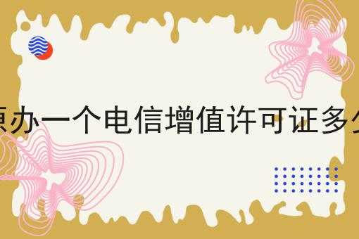 太原办一个电信增值许可证多少钱