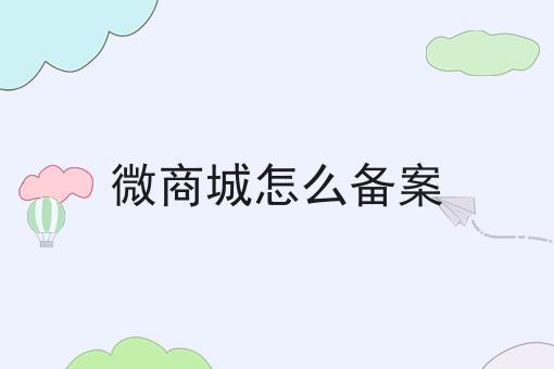 微商城怎么备案 微商城怎么备案