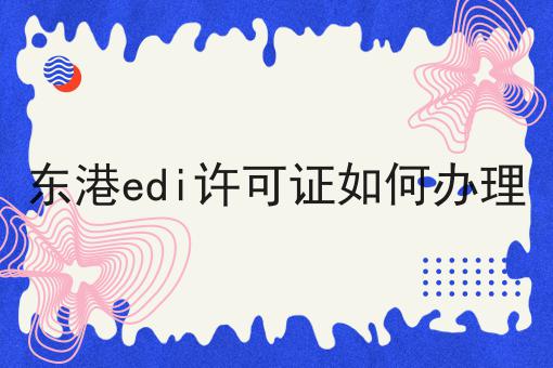 东港edi许可证如何办理
