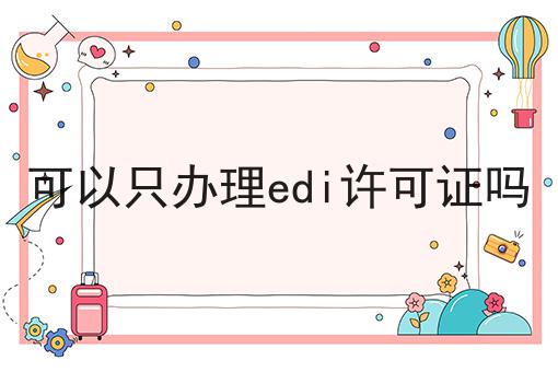 可以只办理edi许可证吗