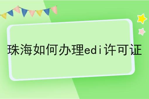 珠海如何办理edi许可证 珠海如何办理edi许可证