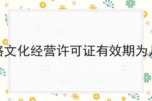 网络文化经营许可证有效期为几年