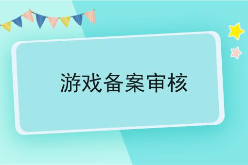 游戏备案审核 游戏备案审核