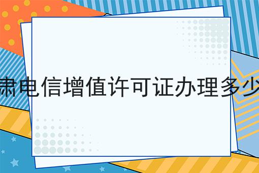 甘肃电信增值许可证办理多少钱你必须要知道！