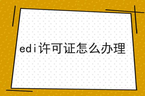 edi许可证怎么办理，超赞分享！