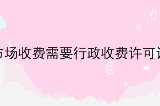 市场收费需要行政收费许可证
