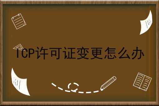 ICP许可证变更怎么办